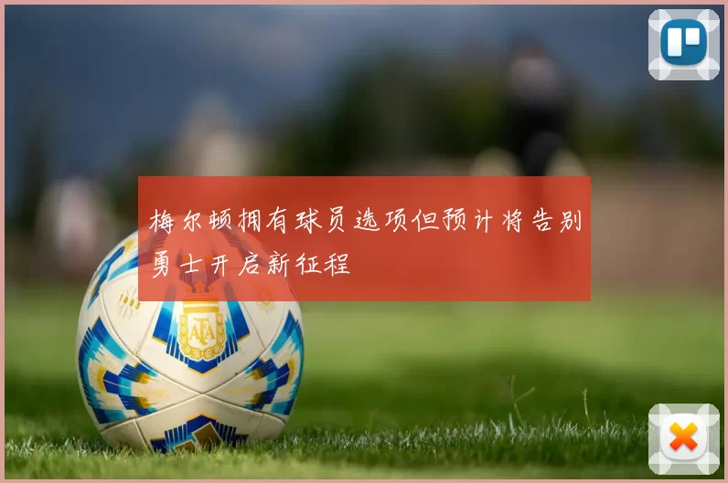 梅尔顿拥有球员选项但预计将告别勇士开启新征程