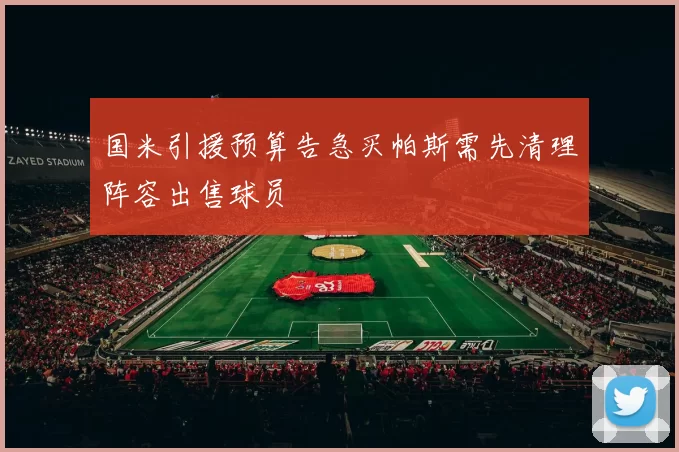 国米引援预算告急买帕斯需先清理阵容出售球员
