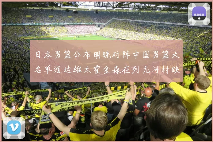日本男篮公布明晚对阵中国男篮大名单渡边雄太霍金森在列无河村缺席