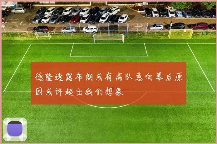 德隆透露布朗或有离队意向幕后原因或许超出我们想象